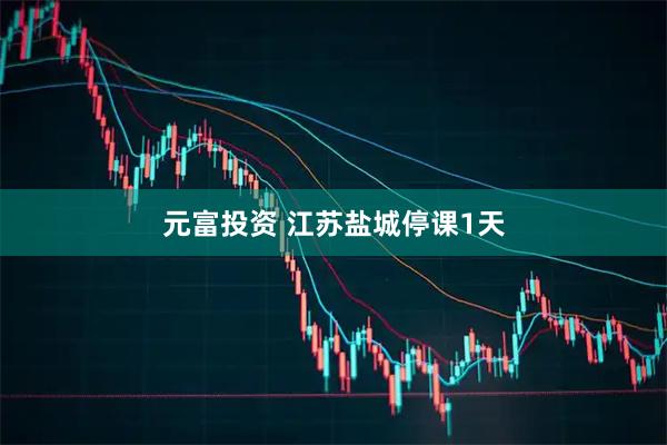 元富投资 江苏盐城停课1天