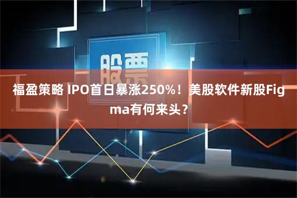 福盈策略 IPO首日暴涨250%！美股软件新股Figma有何来头？