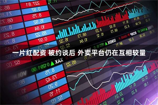 一片红配资 被约谈后 外卖平台仍在互相较量