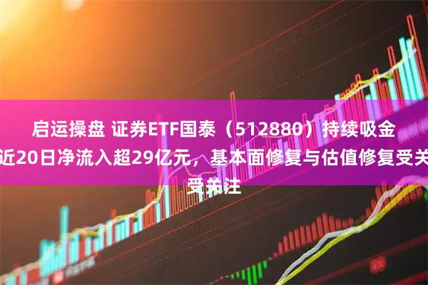 启运操盘 证券ETF国泰（512880）持续吸金，近20日净流入超29亿元，基本面修复与估值修复受关注