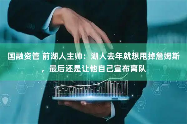 国融资管 前湖人主帅：湖人去年就想甩掉詹姆斯，最后还是让他自己宣布离队